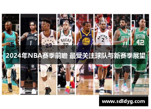 2024年NBA赛季前瞻 最受关注球队与新赛季展望